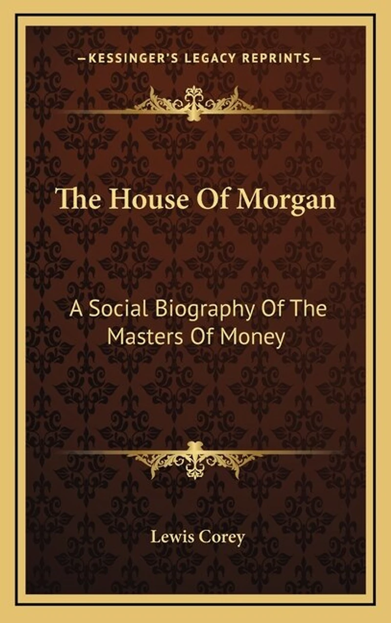 The House Of Morgan: A Social Biography Of The Masters Of Money