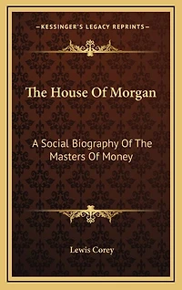 The House Of Morgan: A Social Biography Of The Masters Of Money