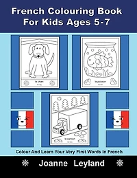 French Colouring Book For Kids Ages 5-7: Colour And Learn Your Very First Words In French