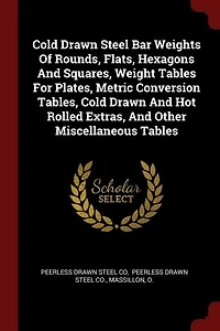 Cold Drawn Steel Bar Weights Of Rounds, Flats, Hexagons And Squares, Weight Tables For Plates, Metric Conversion Tables, Hot Rolled Extras, Other Miscellaneous
