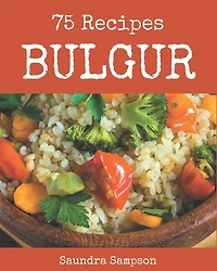 75 Bulgur Recipes: Keep Calm and Try Bulgur Cookbook