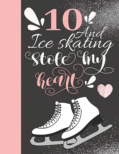 10 And Ice Skating Stole My Heart: Skates Sketchbook For Girls - 10 Years Old Gift For A Figure Skater - Sketchpad To Draw And Sketch