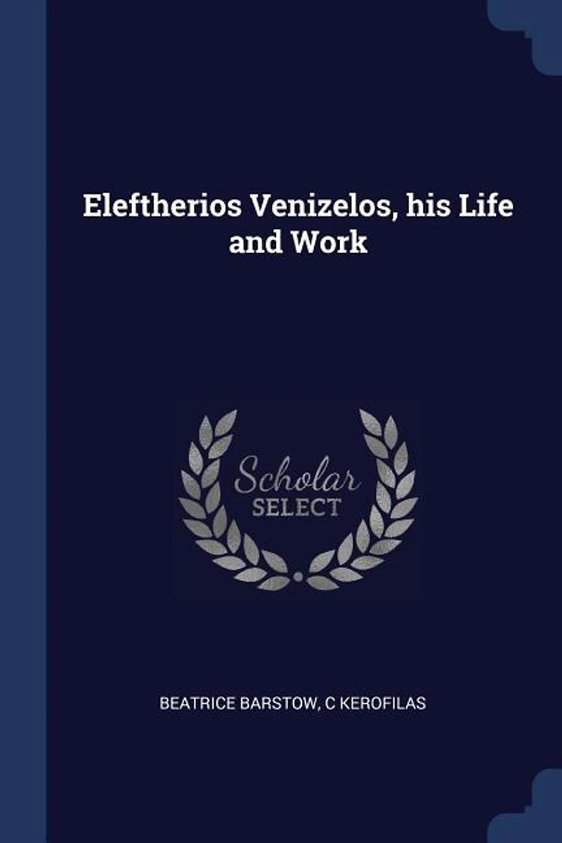 Eleftherios Venizelos, his Life and Work. With an Introd. by Take Jonesco. Translated Beatrice Barstow
