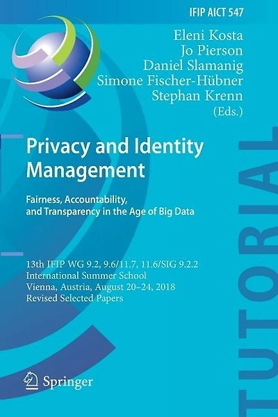 Privacy and Identity Management. Fairness, Accountability, and Transparency in the Age of Big Data: 13th IFIP WG 9.2, 9.6/11.7, 11.6/SIG 9.2.2 International Summer School, Vienna, Austria, August 20-24, 2018, Revised Selected Papers
