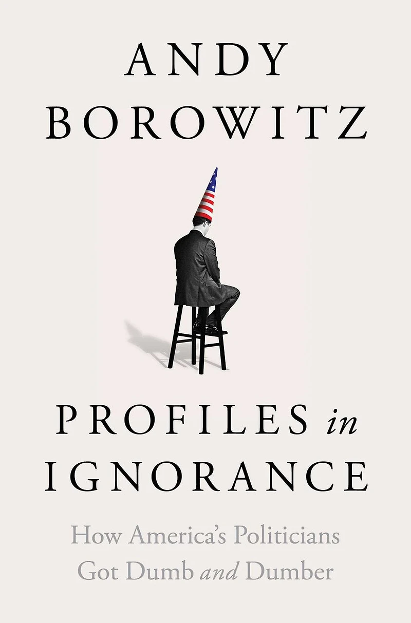 Profiles Ignorance: How America's Politicians Got Dumb and Dumber