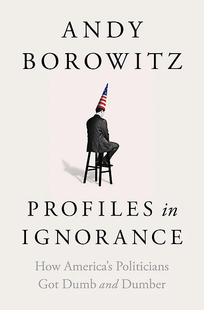 Profiles Ignorance: How America's Politicians Got Dumb and Dumber