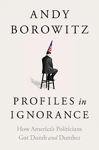 Profiles Ignorance: How America's Politicians Got Dumb and Dumber
