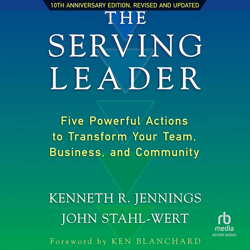 The Serving Leader, 2nd Edition: Five Powerful Actions to Transform Your Team, Business, and Community