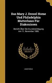 Das Mary J. Drexel Home und Philadelphia Mutterhaus für Diakonissen: Bericht über die Grundsteinlegung am 11. November 1886