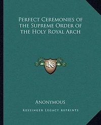 Perfect Ceremonies of the Supreme Order of the Holy Royal Arch