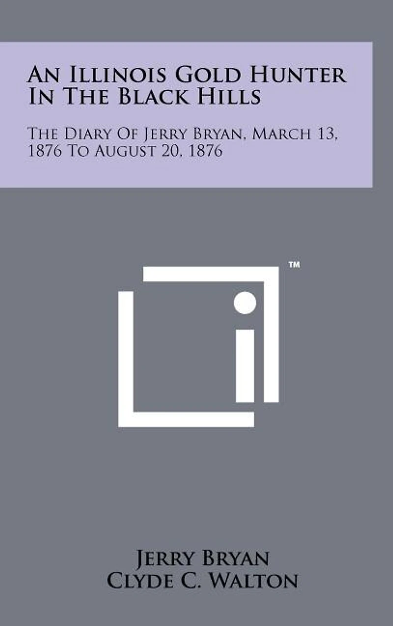 An Illinois Gold Hunter in the Black Hills: The Diary of Jerry Bryan, March 13, 1876 to August 20, 1876