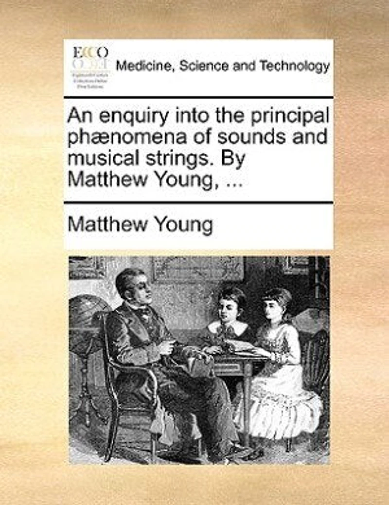 An Enquiry Into the Principal Phænomena of Sounds and Musical Strings. By Matthew Young,