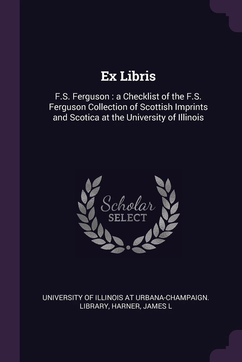 Ex Libris: F.S. Ferguson: a Checklist of the Ferguson Collection Scottish Imprints and Scotica at University Illinois