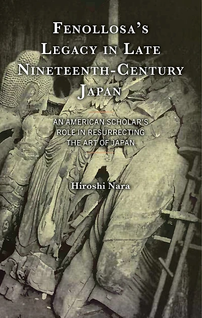Fenollosa's Legacy Late Nineteenth-Century Japan: An American Scholar's Role Resurrecting the Art of Japan