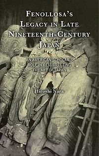 Fenollosa's Legacy Late Nineteenth-Century Japan: An American Scholar's Role Resurrecting the Art of Japan