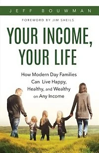 Your Income, Your Life: How Modern Day Families Can Live Happy, Healthy and Wealthy on Any Income