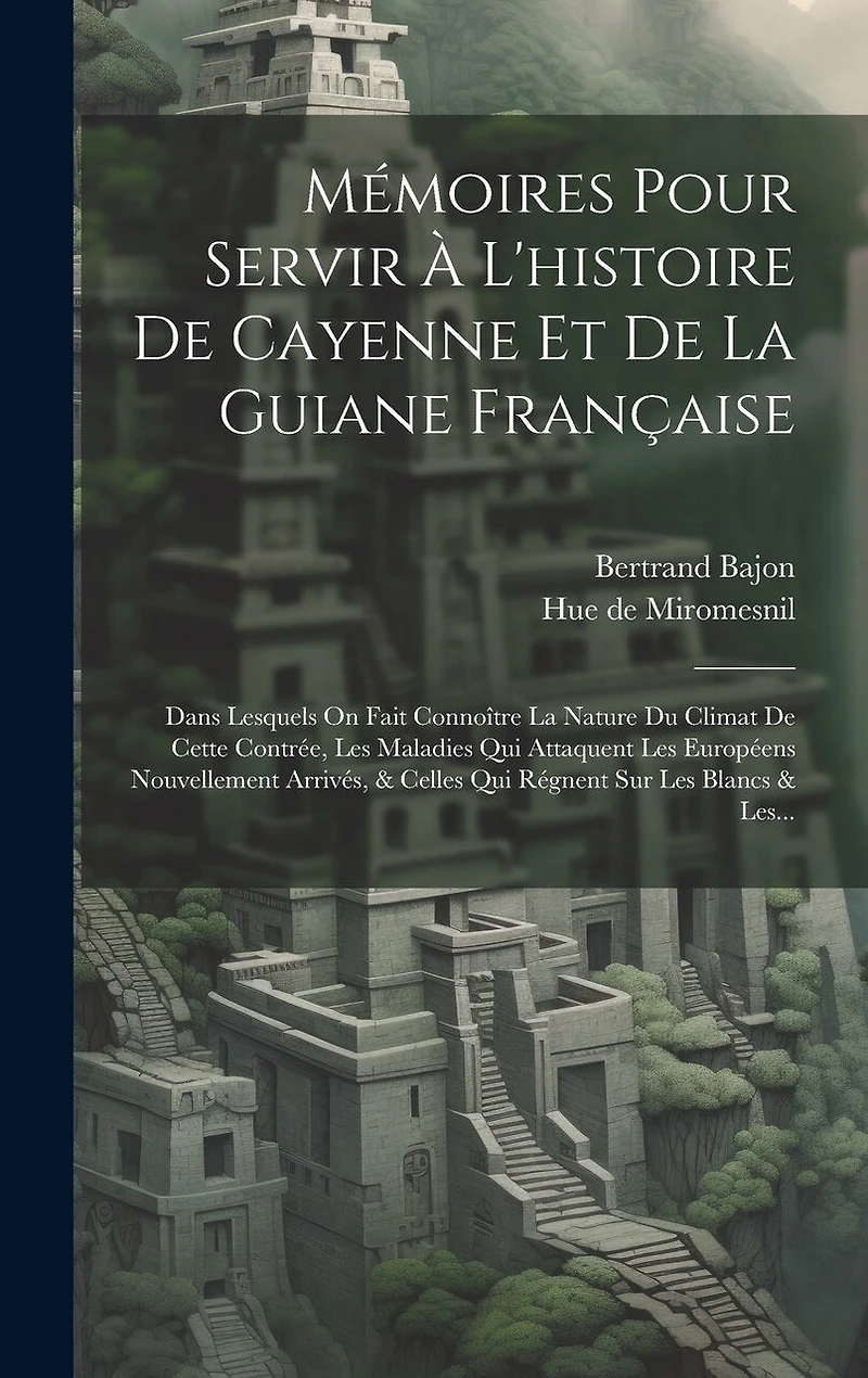 Mémoires Pour Servir À L'histoire De Cayenne Et De La Guiane Française: Dans Lesquels On Fait Connoître La Nature Du Climat De Cette Contrée, Les Maladies Qui Attaquent Les Européens Nouvellement Arrivés, & Celles Qui Régnent Sur Les Blancs & Les...