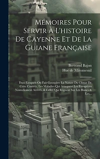 Mémoires Pour Servir À L'histoire De Cayenne Et De La Guiane Française: Dans Lesquels On Fait Connoître La Nature Du Climat De Cette Contrée, Les Maladies Qui Attaquent Les Européens Nouvellement Arrivés, & Celles Qui Régnent Sur Les Blancs & Les...