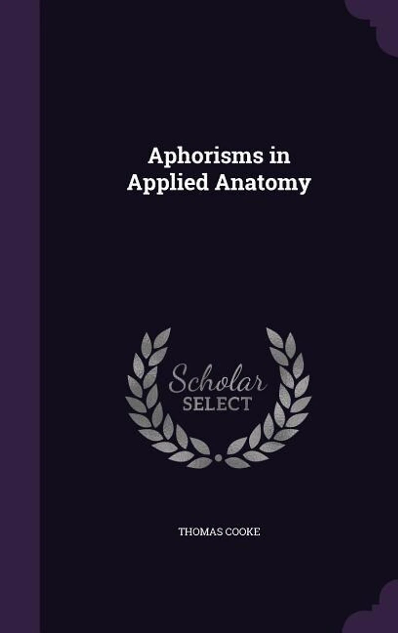 Aphorisms Applied Anatomy: Or Anatomy for the Final Examinations and Operative Surgery, Including 100 Typical Viva Voce Questi
