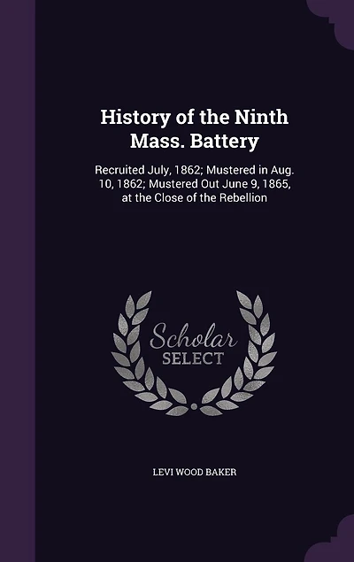 History of the Ninth Mass; Battery: Recruited July, 1862; Mustered Aug, 10, Out June 9, 1865, at Close Reb