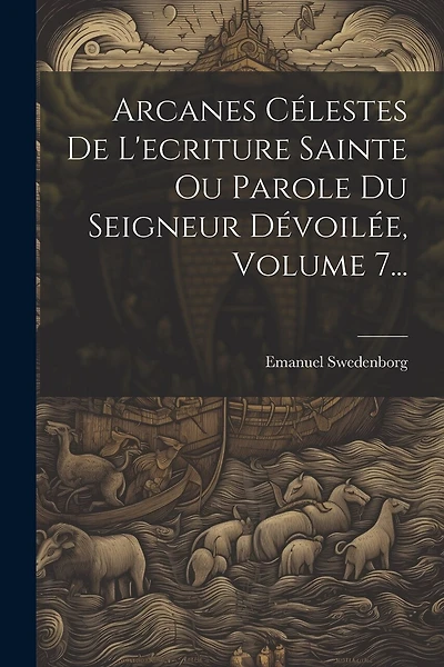 Arcanes Célestes De L'ecriture Sainte Ou Parole Du Seigneur Dévoilée, Volume 7...