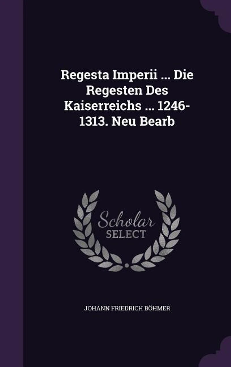 Regesta Imperii ... Die Regesten Des Kaiserreichs 1246-1313. Neu Bearb