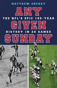 Any Given Sunday: The Nfl's Epic 100-year History 20 Games