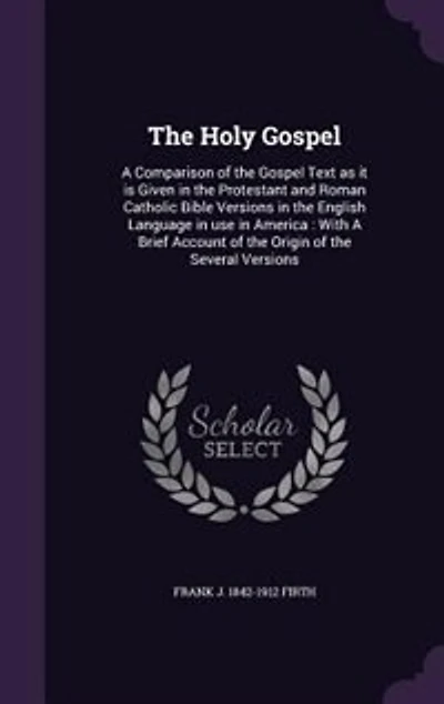 The Holy Gospel: A Comparison of the Gospel Text as it is Given in the Protestant and Roman Catholic Bible Versions