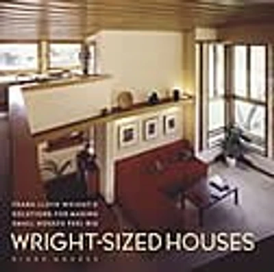Wright-sized Houses: Frank Lloyd Wright's Solutions For Making Small Houses Feel Big