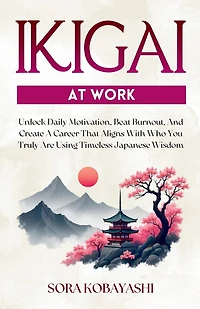 Ikigai At Work: Unlock Daily Motivation, Beat Burnout, And Create A Career That Aligns With Who You Truly Are Using Timeless Japanese Wisdom