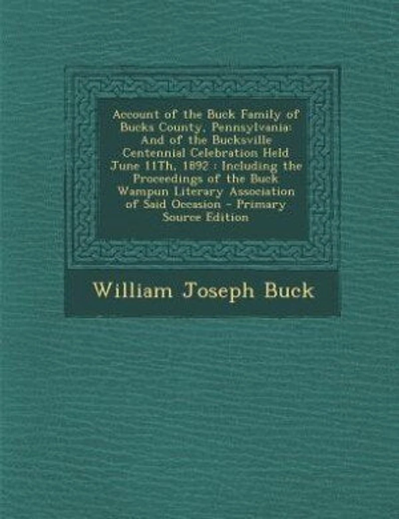 Account of the Buck Family Bucks County, Pennsylvania: And Bucksville Centennial Celebration Held June 11Th, 1892 : Including Proceedings th