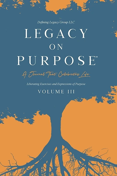 Legacy on Purpose℠: A Journal That Celebrates Life Volume III: Liberating Exercises and Expressions of Purpose