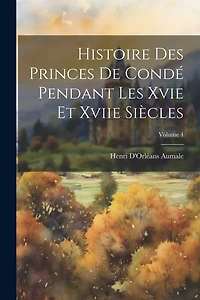 Histoire Des Princes De Condé Pendant Les Xvie Et Xviie Siècles; Volume 4
