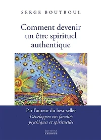 Comment devenir un être spirituel authentique: les clés pratiques d'ouverture et d'éveil