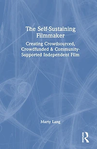 The Self-Sustaining Filmmaker: Creating Crowdsourced, Crowdfunded and Community-Supported Independent Film