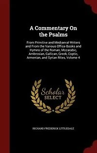 A Commentary On the Psalms: From Primitive and Mediaeval Writers Various Office-Books Hymns of Roman, Moza