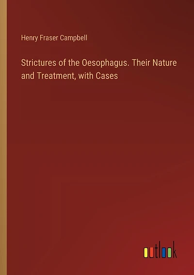 Strictures of the Oesophagus. Their Nature and Treatment, with Cases