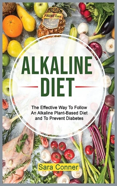 Alkaline Diet: The Effective Way To Follow An Alkaline Plant-based Diet And To Prevent Diabetes