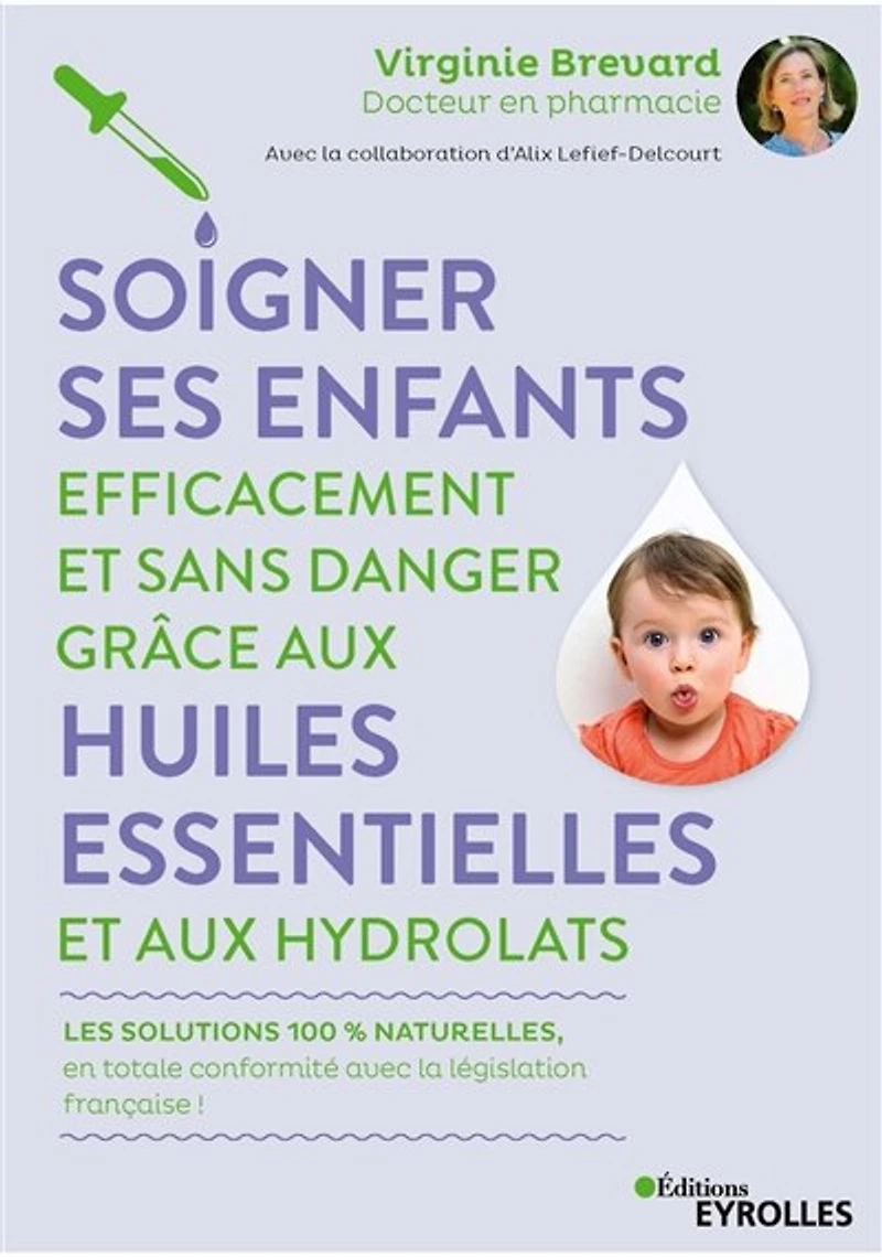 Soigner ses enfants efficacement et sans danger grâce aux huiles essentielles hydrolats: les solutions 100 % naturelles, en totale conformité avec la législation française !