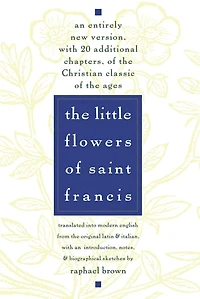 The Little Flowers of St. Francis: An Entirely New Version, with 20 Additional Chapters, of the Christian Classic of the Ages