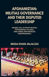 Afghanistan: Militias Governance and their Disputed Leadership (Taliban, ISIS, US Proxy Militais, Extrajudicial Killings, War Crimes Enforced Disappearances)