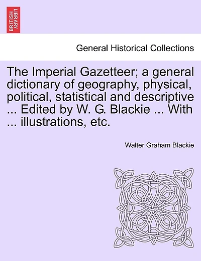 The Imperial Gazetteer; A General Dictionary of Geography, Physical, Political, Statistical and Descriptive ... Edited by W. G. Blackie ... with ... Illustrations, Etc.