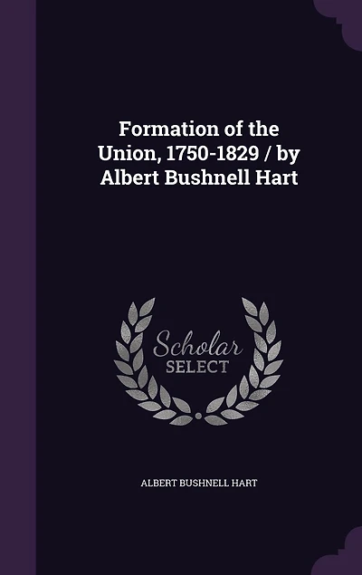 Formation of the Union, 1750-1829 / by Albert Bushnell Hart