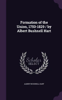 Formation of the Union, 1750-1829 / by Albert Bushnell Hart