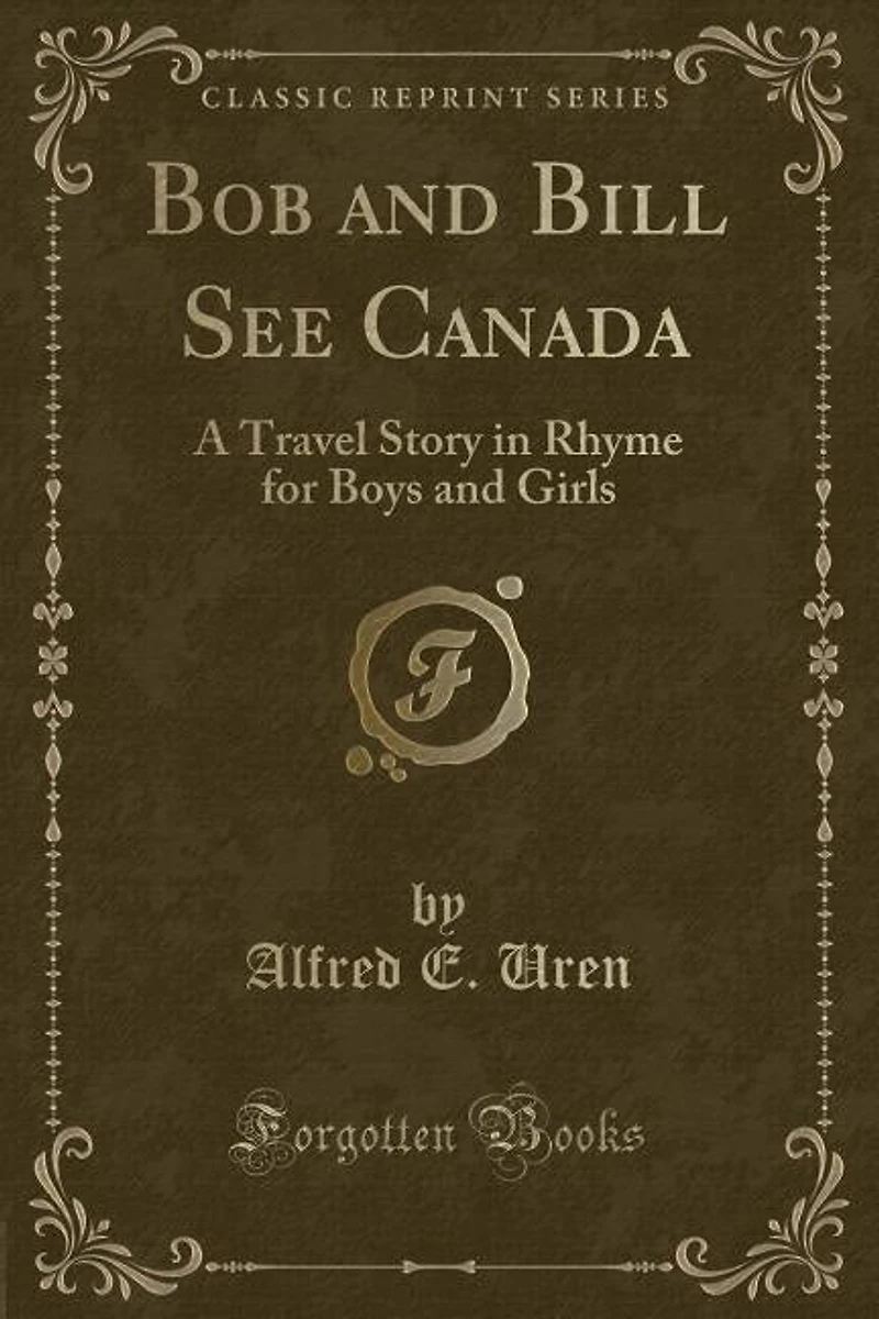 Bob and Bill See Canada: A Travel Story in Rhyme for Boys and Girls (Classic Reprint)