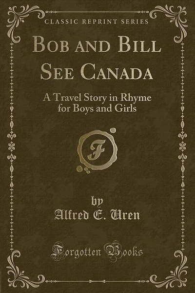Bob and Bill See Canada: A Travel Story in Rhyme for Boys and Girls (Classic Reprint)