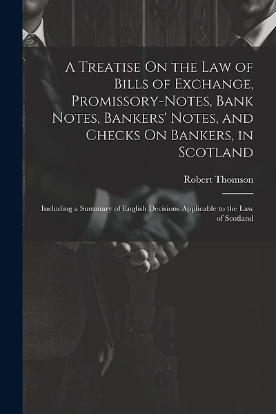 A Treatise On the Law of Bills of Exchange, Promissory-Notes, Bank Notes, Bankers' Notes, and Checks On Bankers, in Scotland: Including a Summary of English Decisions Applicable to the Law of Scotland