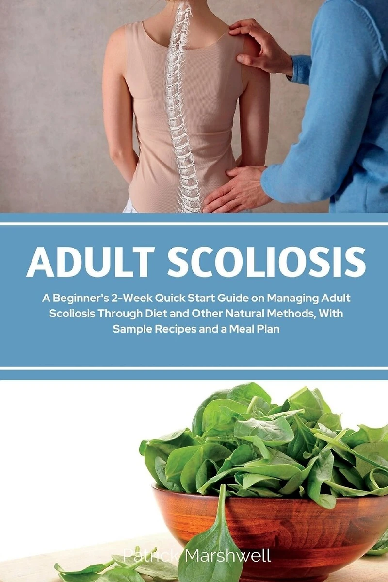 Adult Scoliosis: A Beginner's 2-Week Quick Start Guide on Managing Adult Scoliosis Through Diet and Other Natural Methods, With Sample Recipes and a Meal Plan