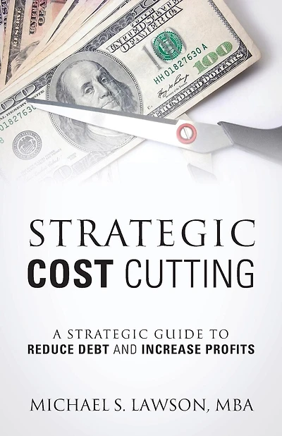 Strategic Cost Cutting: A Strategic Guide To Reduce Debt And Increase Profits