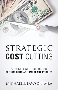 Strategic Cost Cutting: A Strategic Guide To Reduce Debt And Increase Profits